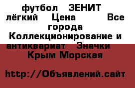 1.1) футбол : ЗЕНИТ  (лёгкий) › Цена ­ 249 - Все города Коллекционирование и антиквариат » Значки   . Крым,Морская